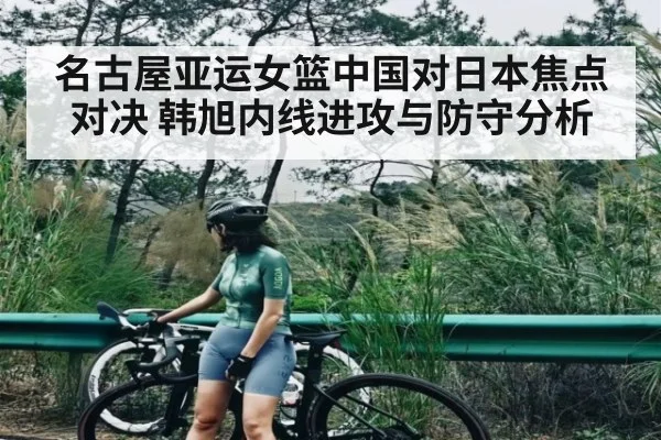 名古屋亚运女篮中国对日本焦点对决 韩旭内线进攻与防守分析