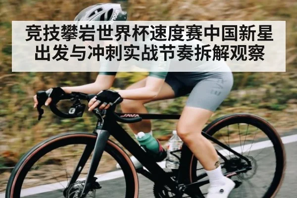 竞技攀岩世界杯速度赛中国新星出发与冲刺实战节奏拆解观察